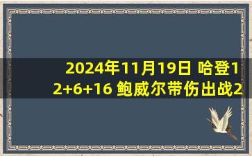 2024年11月19日 哈登12+6+16 鲍威尔带伤出战23分 库里26+7+6 快船再胜勇士